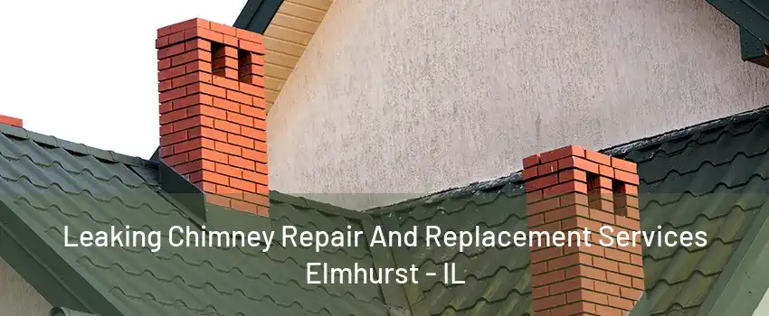 Leaking Chimney Repair And Replacement Services Elmhurst - IL