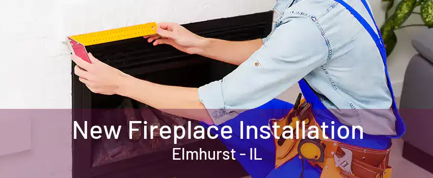 New Fireplace Installation Elmhurst - IL