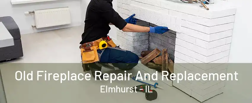 Old Fireplace Repair And Replacement Elmhurst - IL