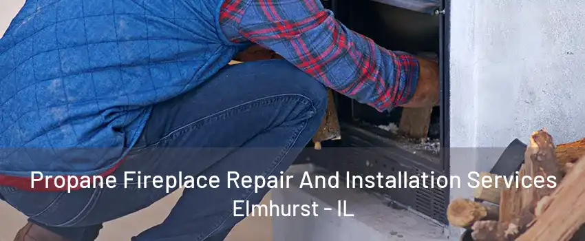 Propane Fireplace Repair And Installation Services Elmhurst - IL