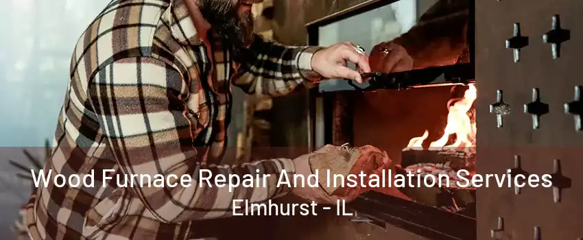 Wood Furnace Repair And Installation Services Elmhurst - IL